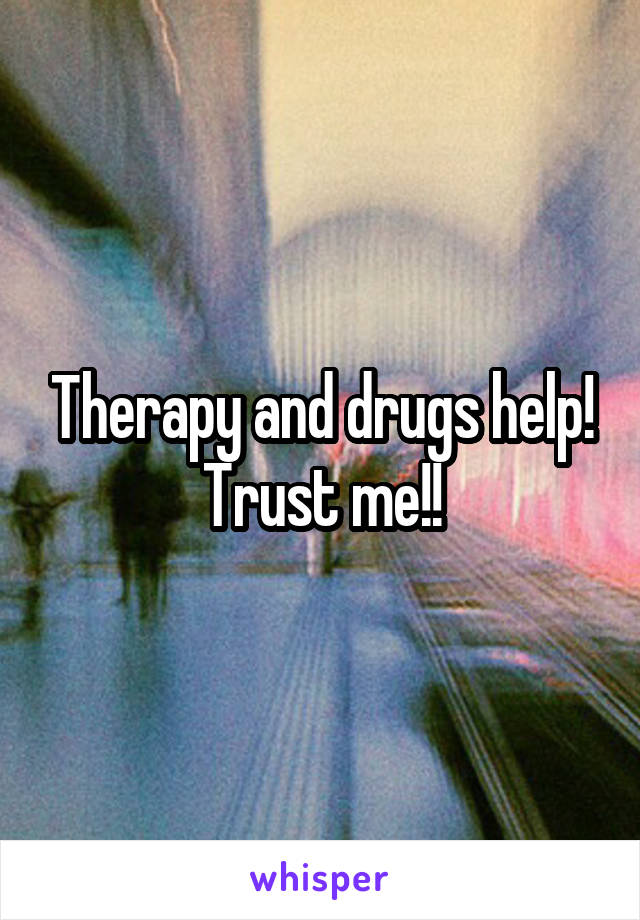 Therapy and drugs help! Trust me!!