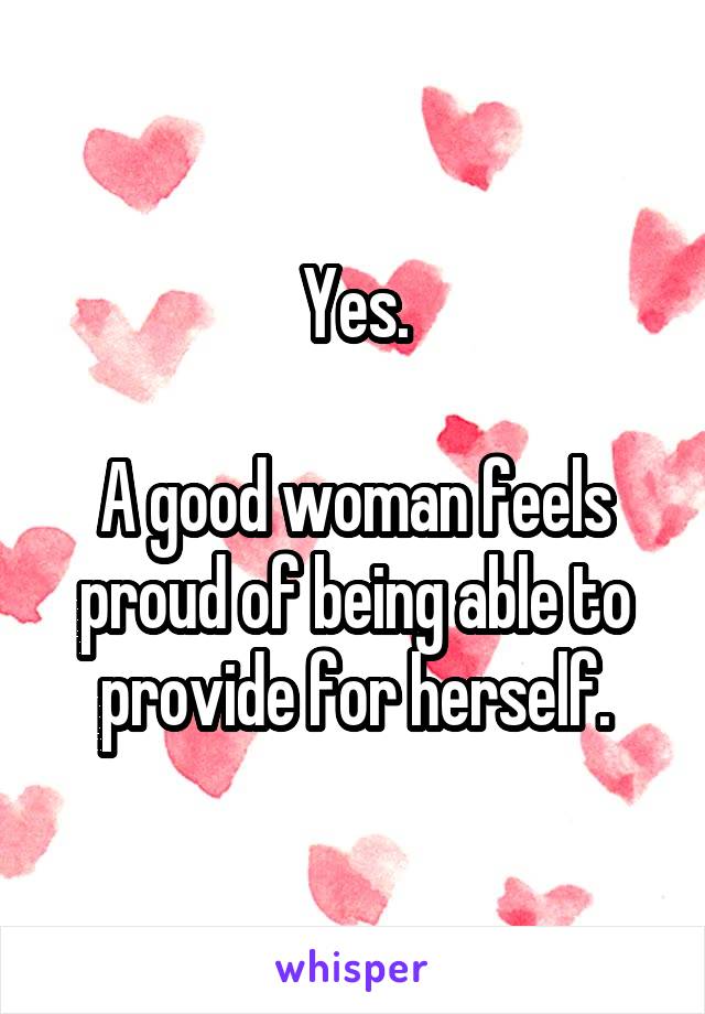 Yes.

A good woman feels proud of being able to provide for herself.