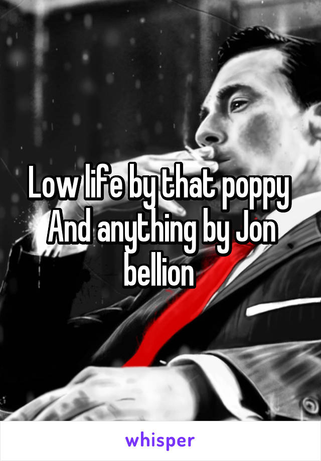 Low life by that poppy 
And anything by Jon bellion 