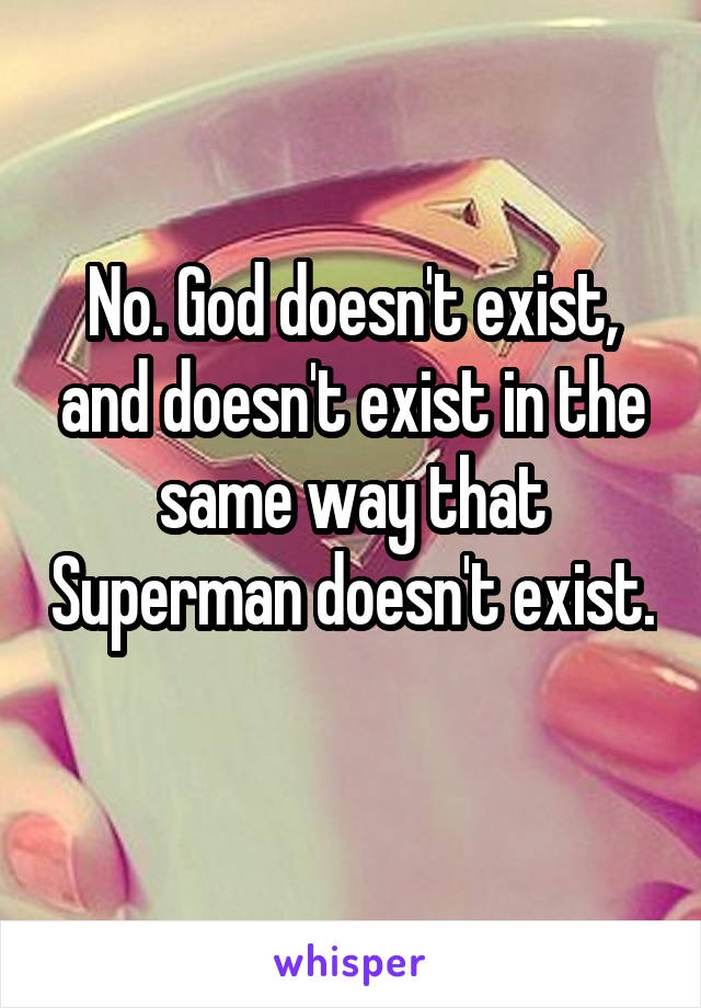 No. God doesn't exist, and doesn't exist in the same way that Superman doesn't exist. 