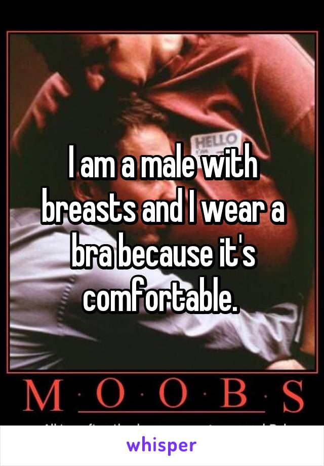 I am a male with breasts and I wear a bra because it's comfortable. 