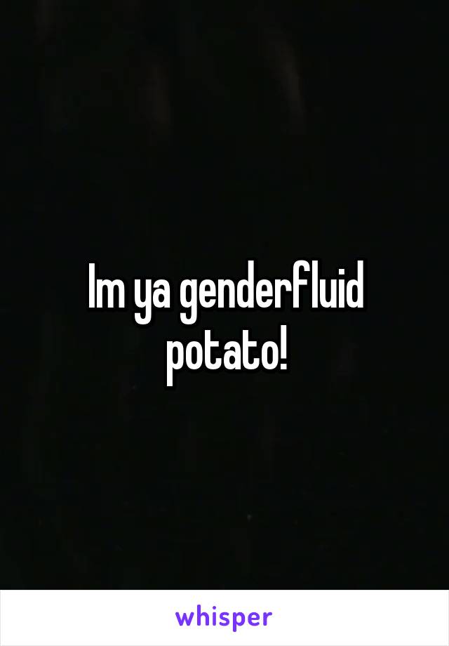 Im ya genderfluid potato!