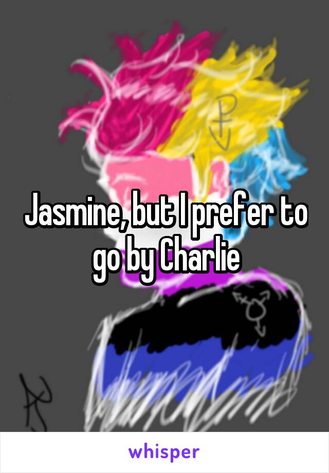 Jasmine, but I prefer to go by Charlie