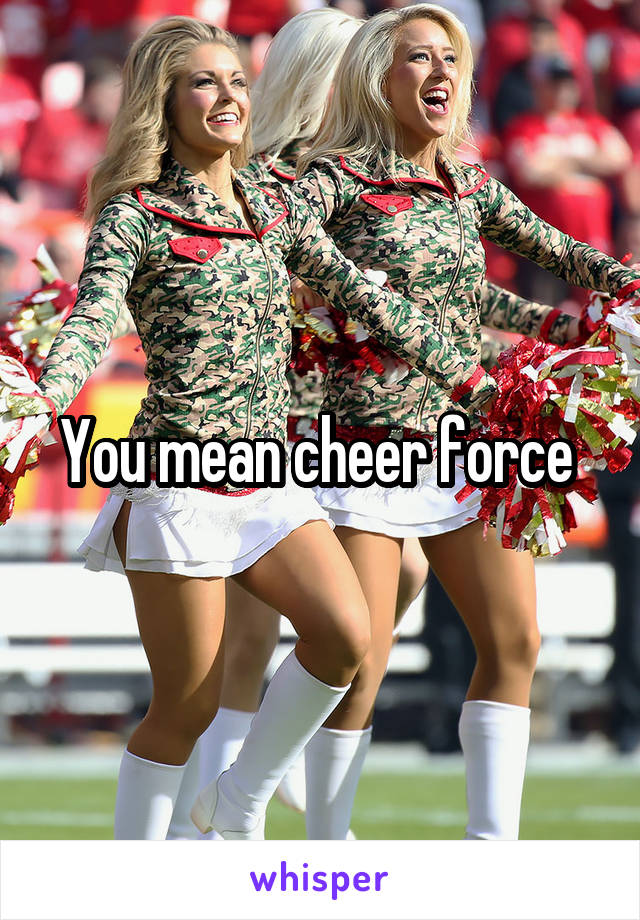 You mean cheer force 