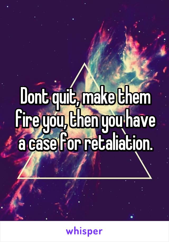 Dont quit, make them fire you, then you have a case for retaliation.