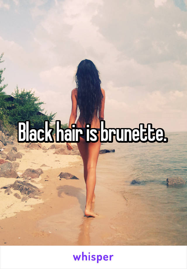 Black hair is brunette. 