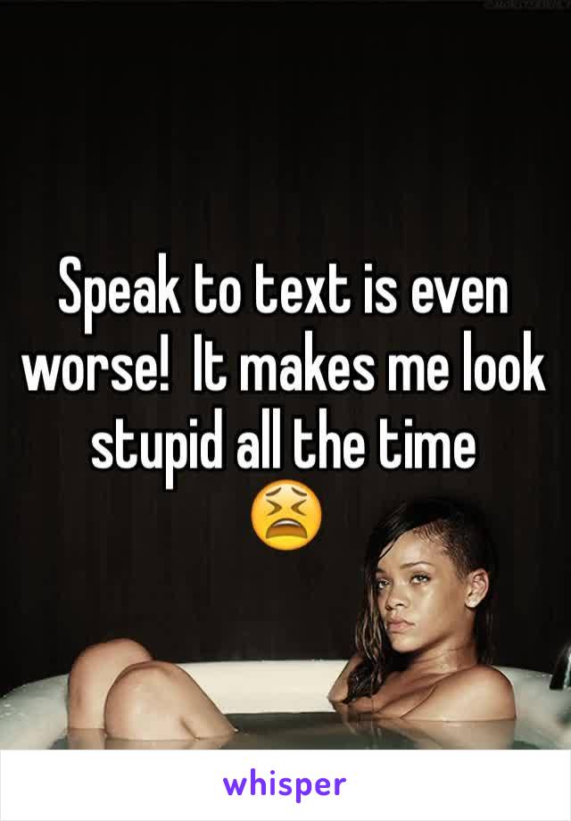 Speak to text is even worse!  It makes me look stupid all the time
😫