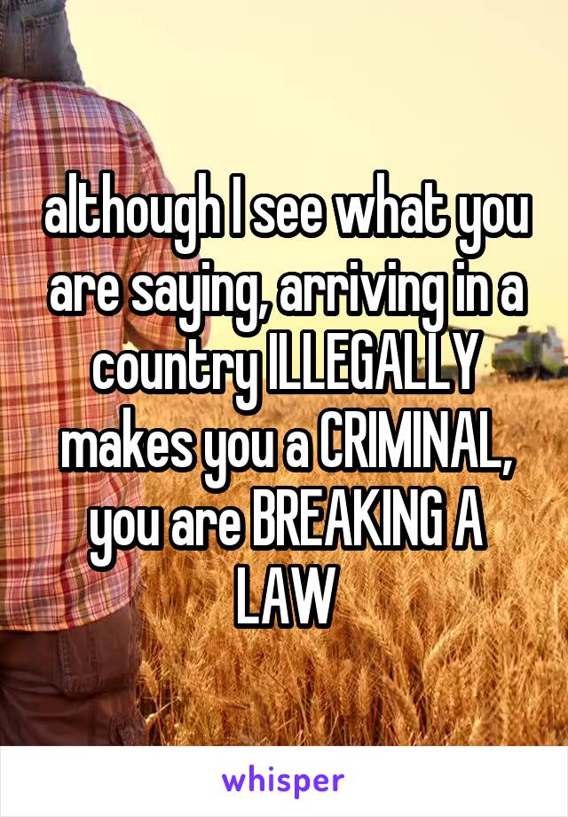 although I see what you are saying, arriving in a country ILLEGALLY makes you a CRIMINAL, you are BREAKING A LAW