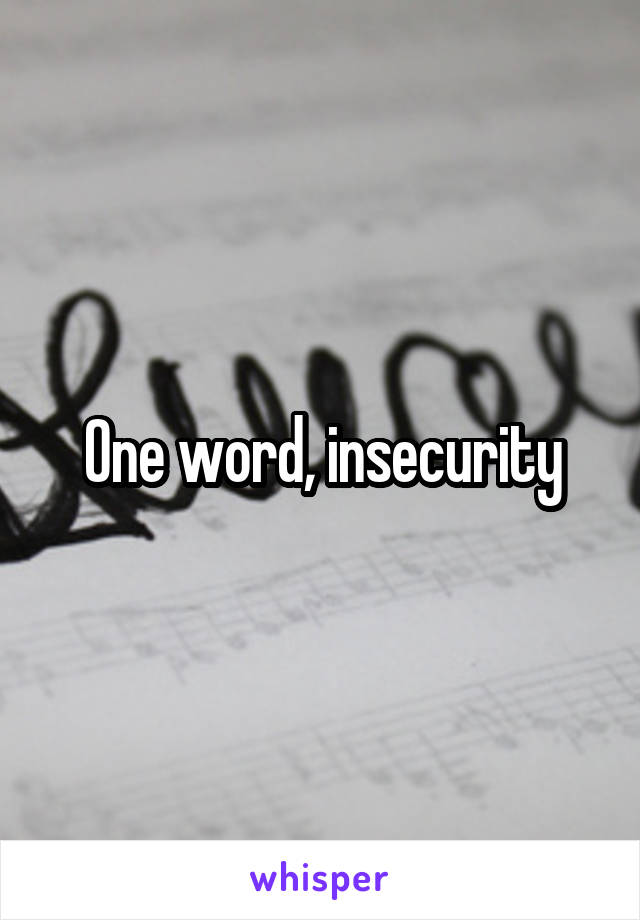 One word, insecurity