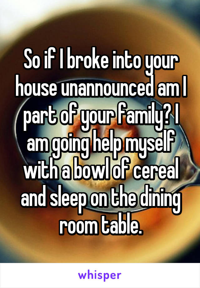 
 So if I broke into your house unannounced am I part of your family? I am going help myself with a bowl of cereal and sleep on the dining room table.