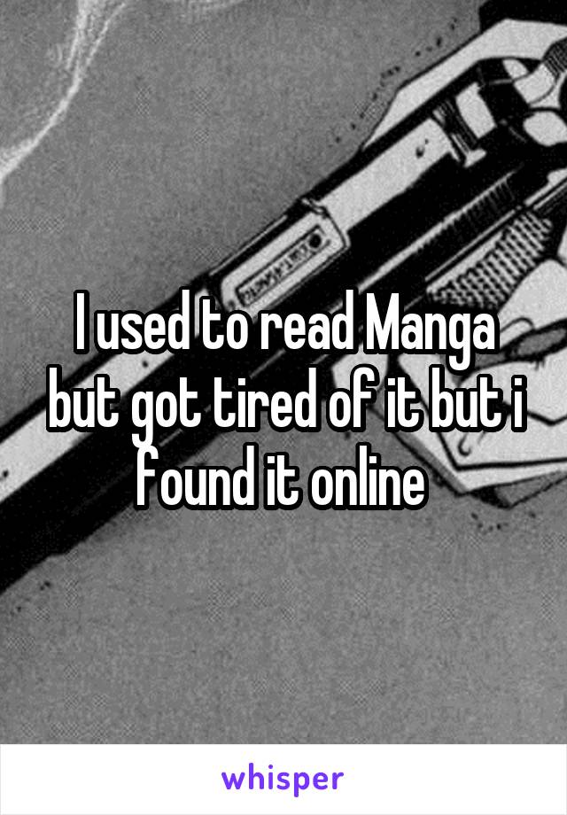 I used to read Manga but got tired of it but i found it online 