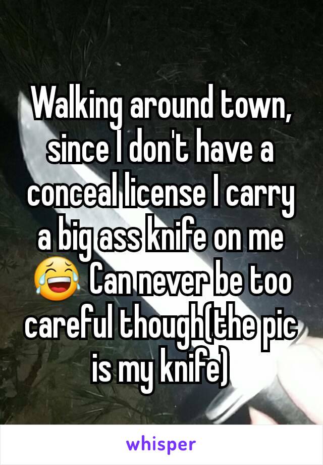 Walking around town, since I don't have a conceal license I carry a big ass knife on me 😂 Can never be too careful though(the pic is my knife)