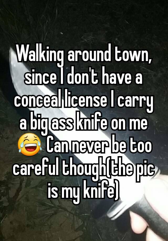 Walking around town, since I don't have a conceal license I carry a big ass knife on me 😂 Can never be too careful though(the pic is my knife)