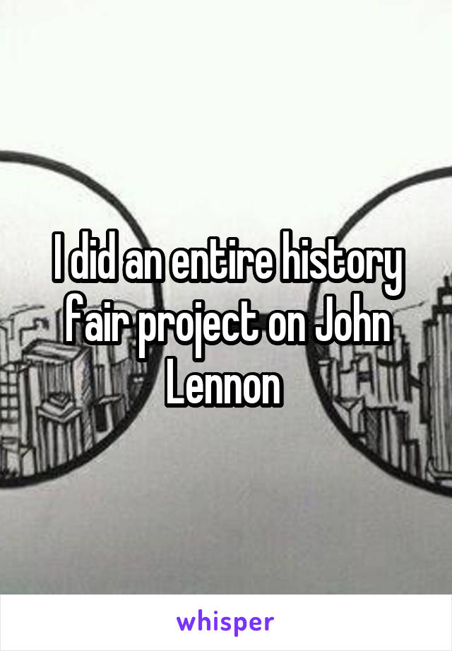 I did an entire history fair project on John Lennon 