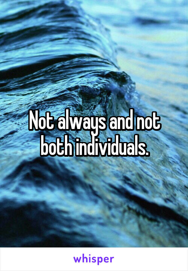 Not always and not both individuals.