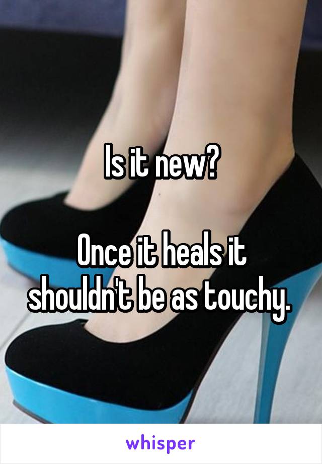 Is it new?

Once it heals it shouldn't be as touchy. 