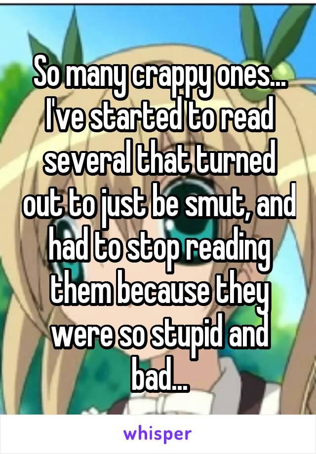 So many crappy ones... I've started to read several that turned out to just be smut, and had to stop reading them because they were so stupid and bad...