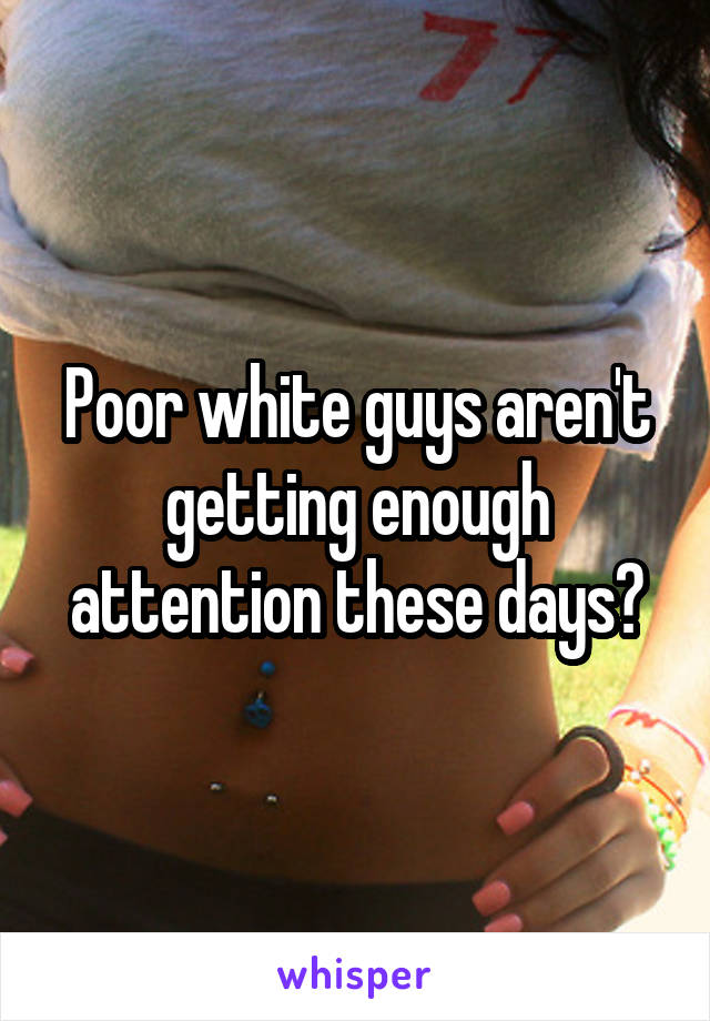 Poor white guys aren't getting enough attention these days?