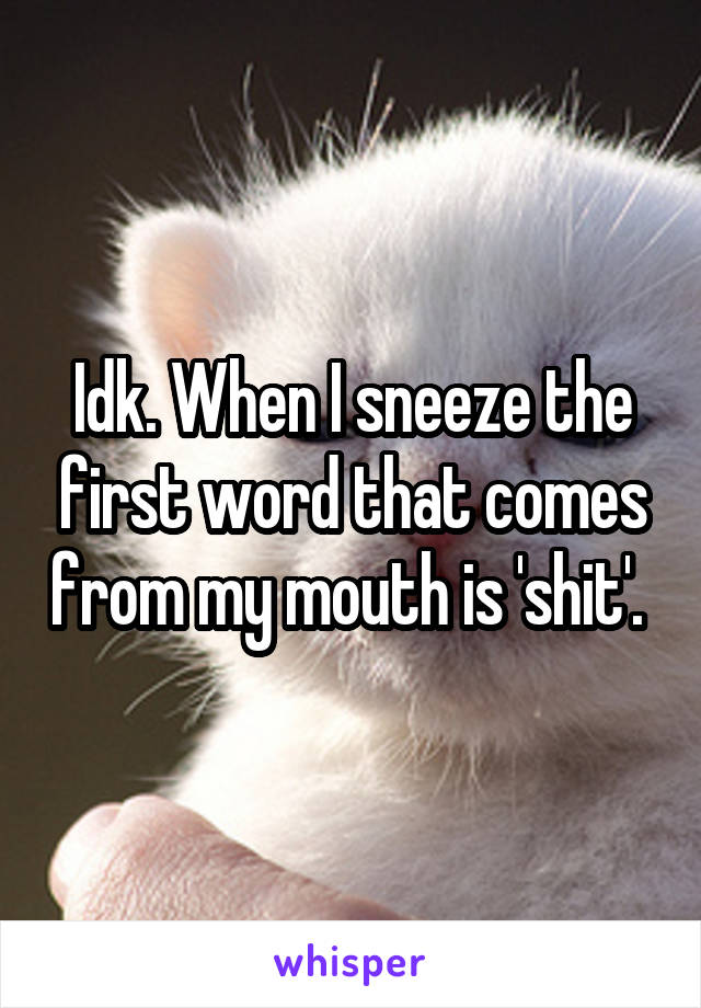 Idk. When I sneeze the first word that comes from my mouth is 'shit'. 