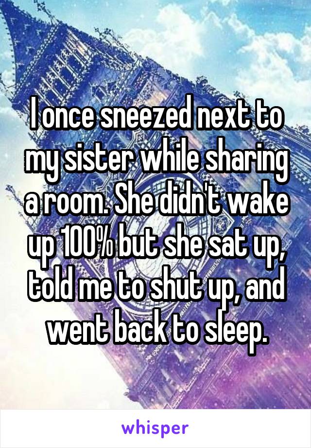 I once sneezed next to my sister while sharing a room. She didn't wake up 100% but she sat up, told me to shut up, and went back to sleep.
