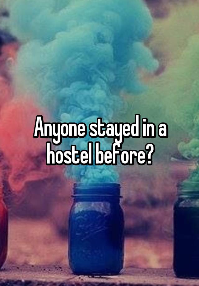 Anyone stayed in a hostel before?