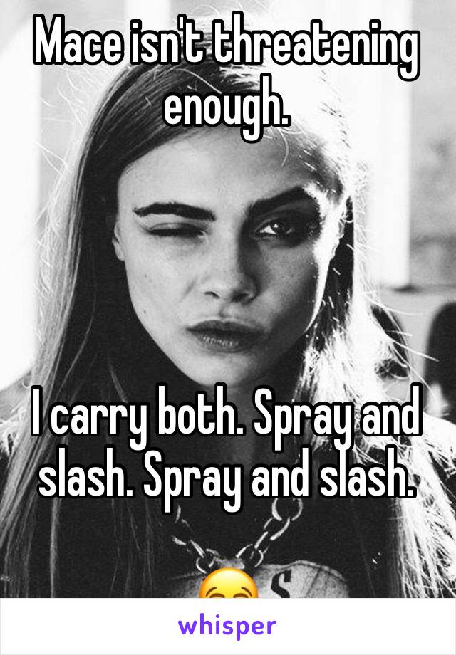 Mace isn't threatening enough. 




I carry both. Spray and slash. Spray and slash. 

😂