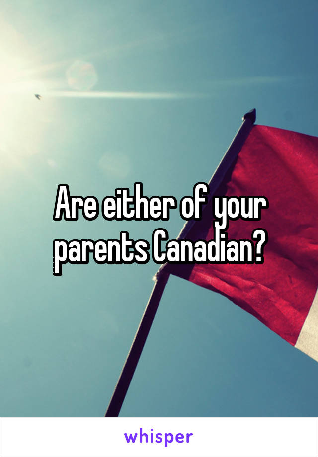 Are either of your parents Canadian?
