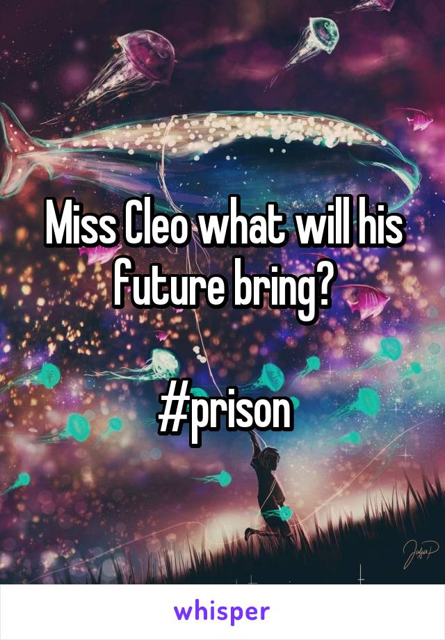 Miss Cleo what will his future bring?

#prison