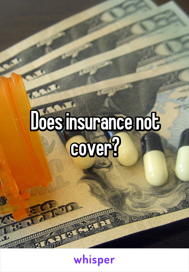 Does insurance not cover?