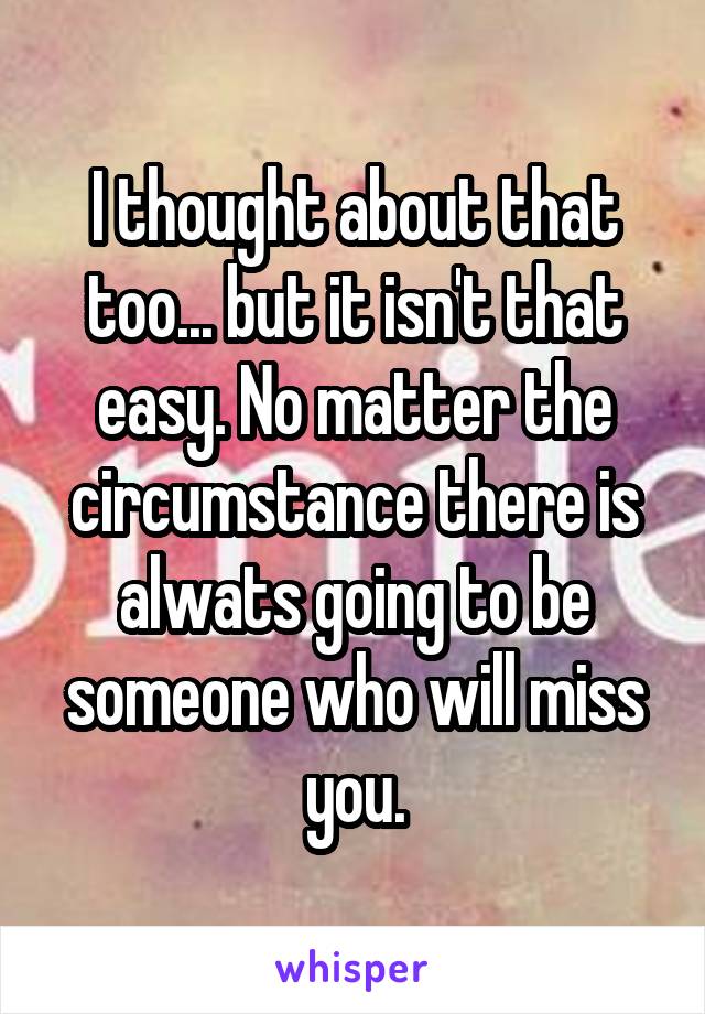 I thought about that too... but it isn't that easy. No matter the circumstance there is alwats going to be someone who will miss you.