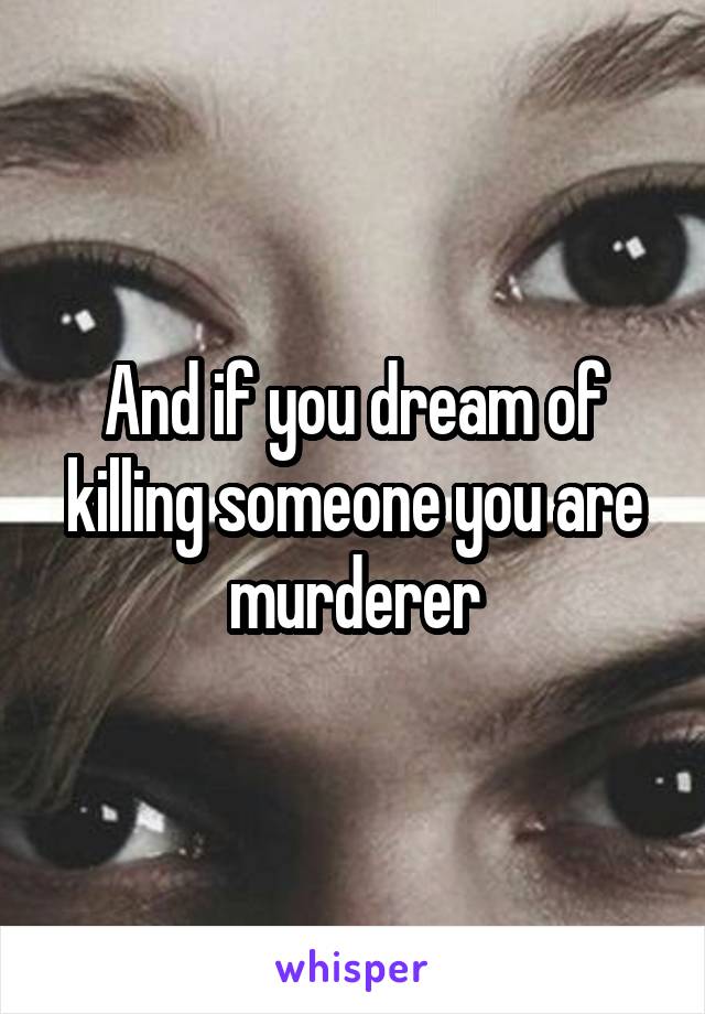 And if you dream of killing someone you are murderer