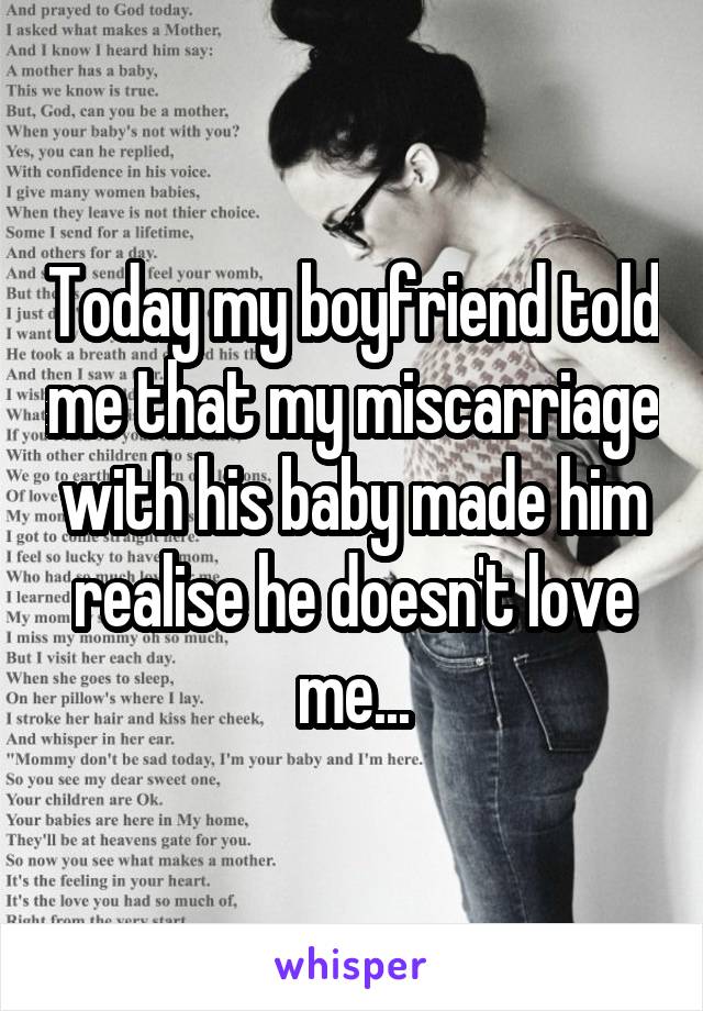 Today my boyfriend told me that my miscarriage with his baby made him realise he doesn't love me...
