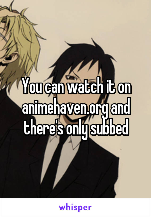 You can watch it on animehaven.org and there's only subbed