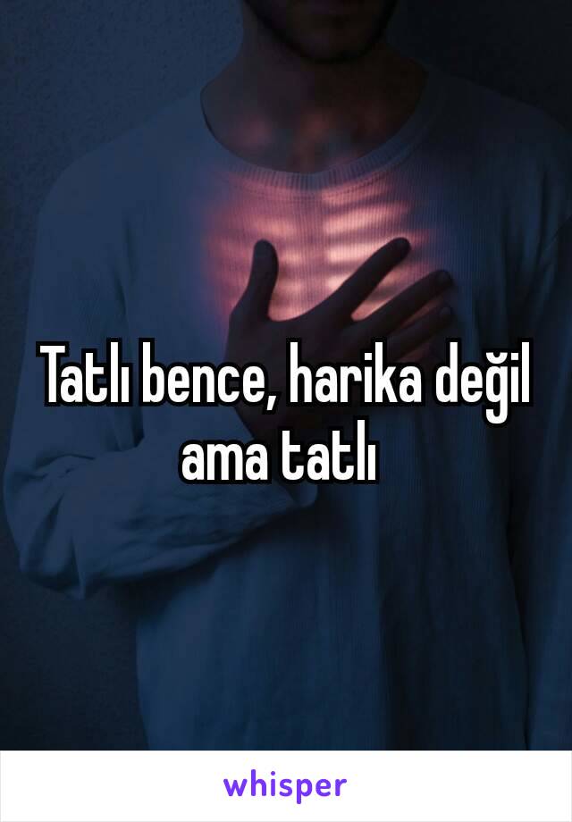 Tatlı bence, harika değil ama tatlı 