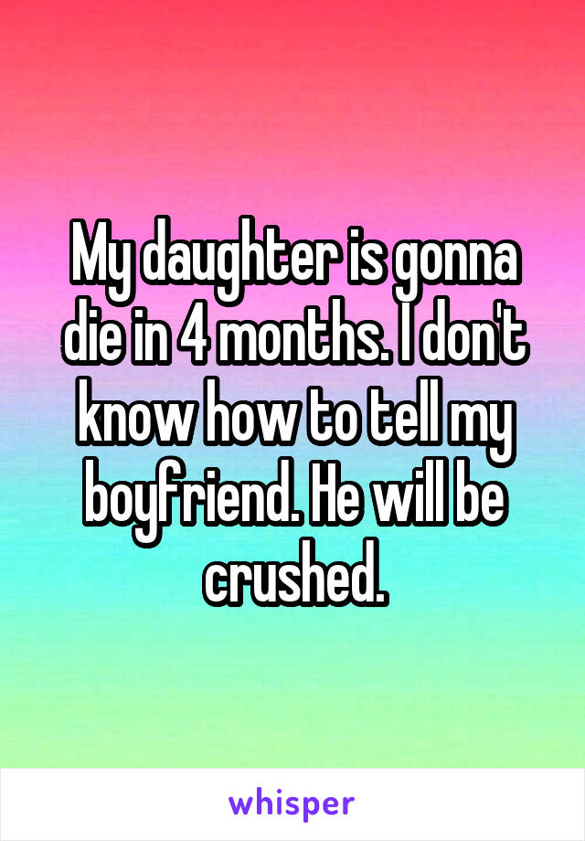 My daughter is gonna die in 4 months. I don't know how to tell my boyfriend. He will be crushed.