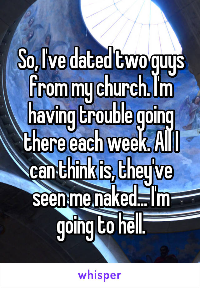 So, I've dated two guys from my church. I'm having trouble going there each week. All I can think is, they've seen me naked... I'm going to hell.