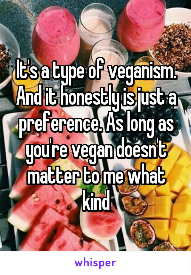 It's a type of veganism. And it honestly is just a preference. As long as you're vegan doesn't matter to me what kind