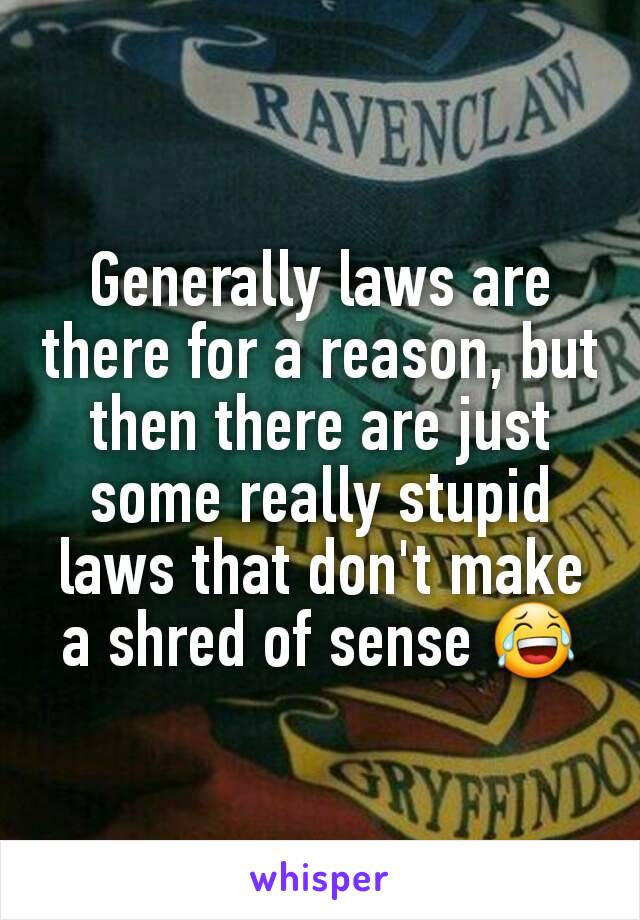 Generally laws are there for a reason, but then there are just some really stupid laws that don't make a shred of sense 😂
