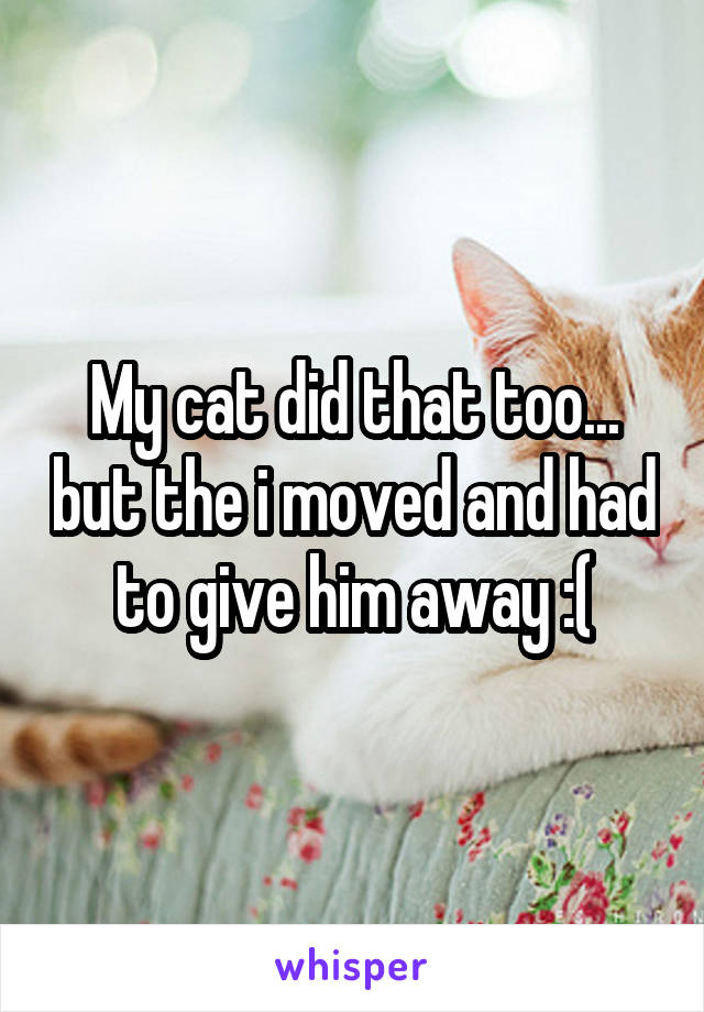 My cat did that too... but the i moved and had to give him away :(