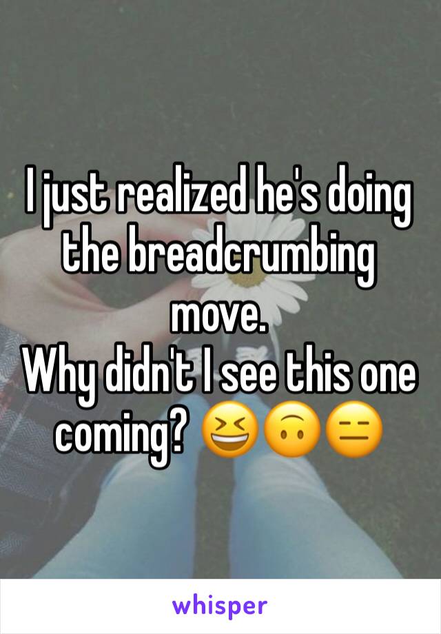 I just realized he's doing  the breadcrumbing move. 
Why didn't I see this one coming? 😆🙃😑