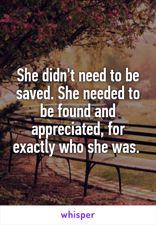 She didn't need to be saved. She needed to be found and appreciated, for exactly who she was. 