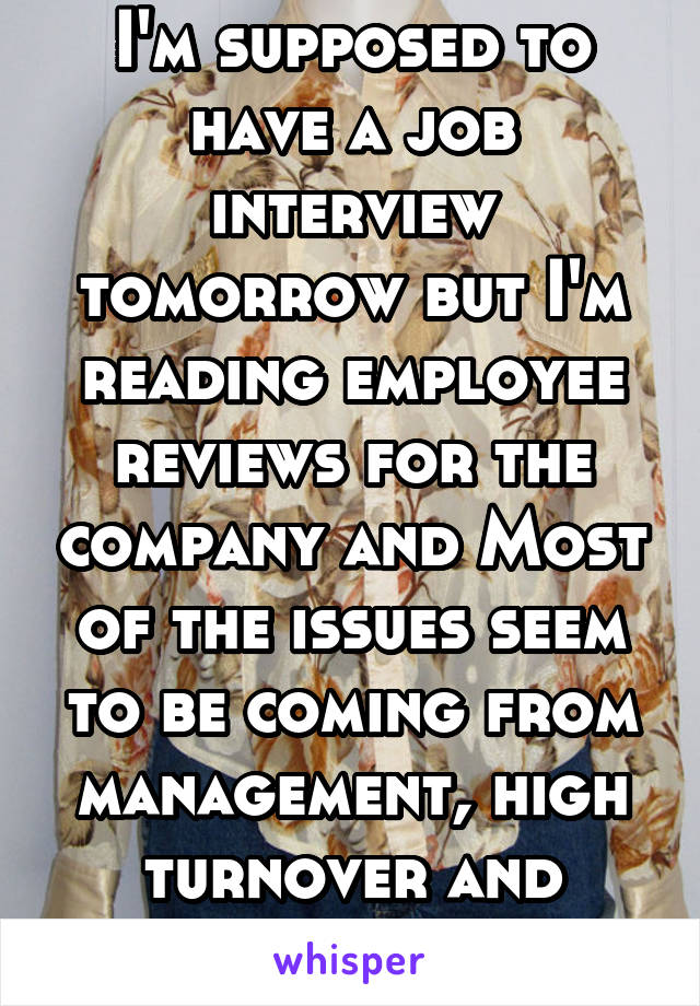 I'm supposed to have a job interview tomorrow but I'm reading employee reviews for the company and Most of the issues seem to be coming from management, high turnover and burnout. 