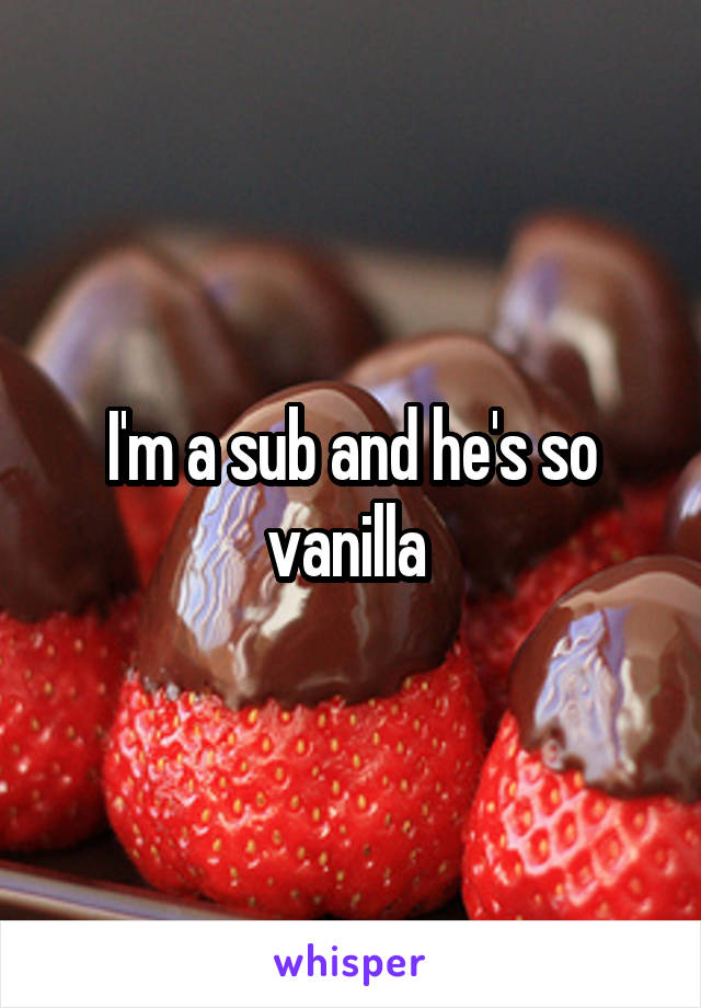 I'm a sub and he's so vanilla 