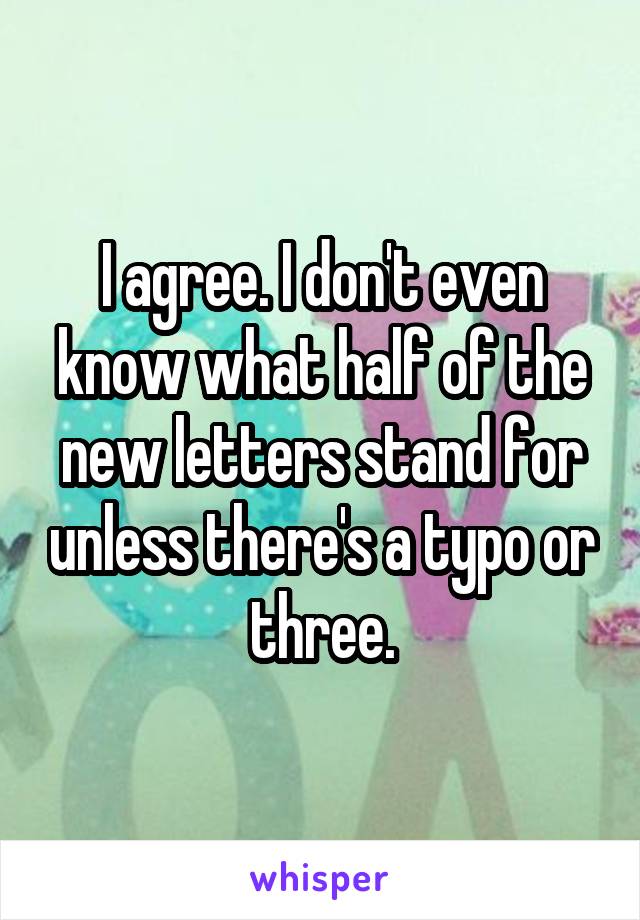 I agree. I don't even know what half of the new letters stand for unless there's a typo or three.