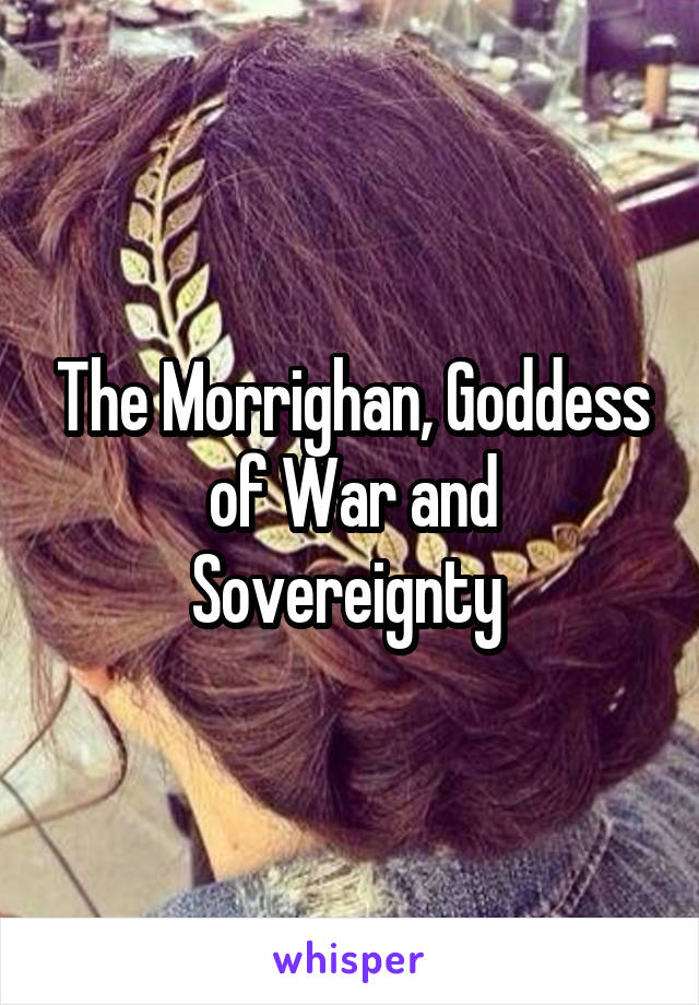 The Morrighan, Goddess of War and Sovereignty 