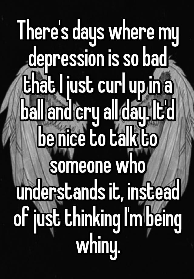 there-s-days-where-my-depression-is-so-bad-that-i-just-curl-up-in-a