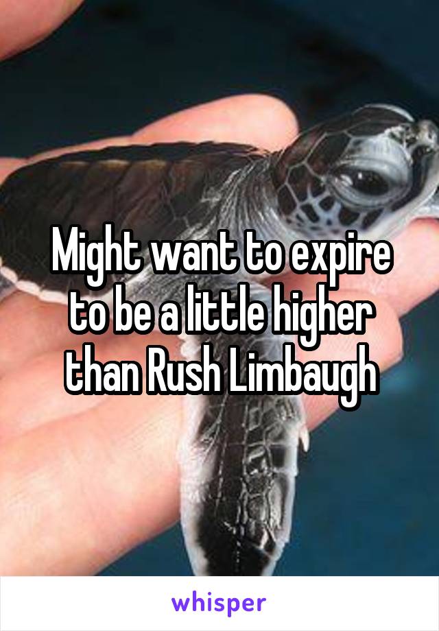 Might want to expire to be a little higher than Rush Limbaugh