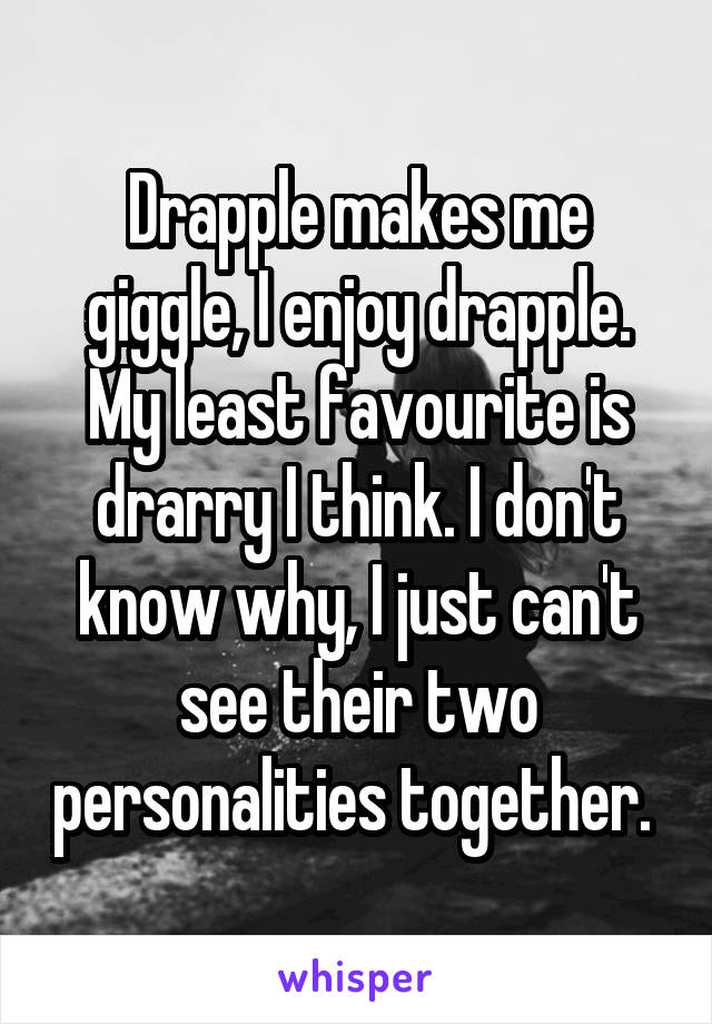 Drapple makes me giggle, I enjoy drapple. My least favourite is drarry I think. I don't know why, I just can't see their two personalities together. 