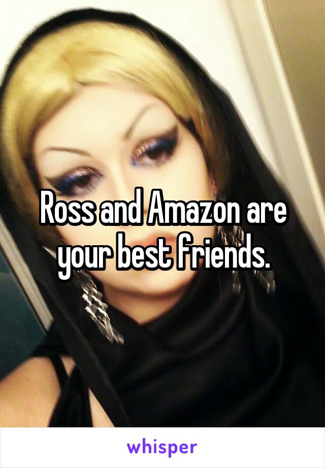 Ross and Amazon are your best friends.