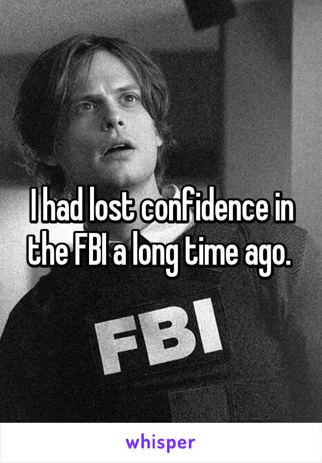I had lost confidence in the FBI a long time ago. 